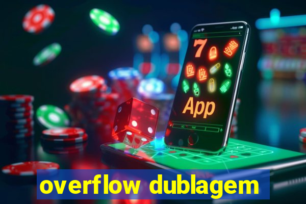 overflow dublagem